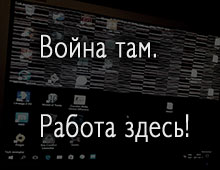  Война там – работа здесь! 